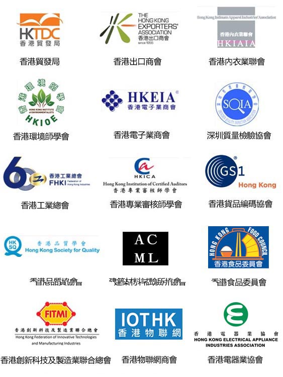 支持機構: 香港貿發局, 香港出口商會, 香港內衣業聯會, 香港環境師學會, 香港電子業商會, 香港貨品編碼協會
					深圳質量檢驗協會, 香港工業總會, 香港專業審核師學會, 香港品質協會, 建築材料試驗所協會
					香港物聯網商會, 香港食品委員會, 香港創新科技及製造業聯合總會, 香港電器業協會